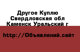 Другое Куплю. Свердловская обл.,Каменск-Уральский г.